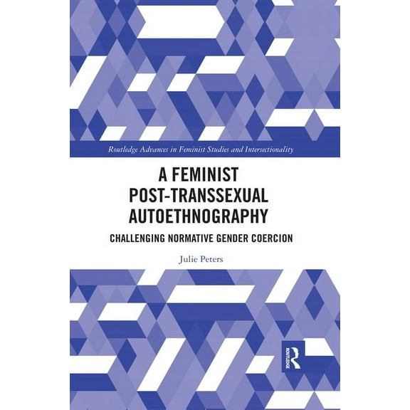 Routledge Advances in Feminist Studies a A Feminist Post-transsexual Autoethnography: Challenging Normative Gender Coercion, (Paperback)