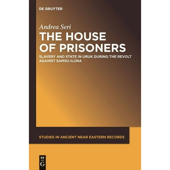 Studies in Ancient Near Eastern Records The House of Prisoners: Slavery and State in Uruk During the Revolt Against Samsu-Iluna, Book 2, (Hardcover)