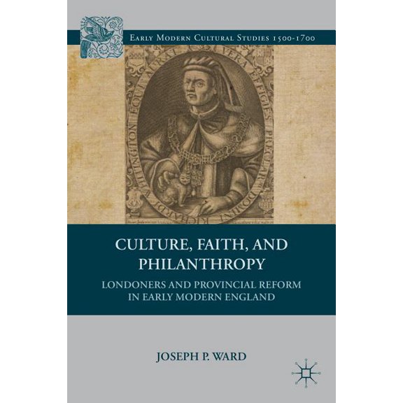 Early Modern Cultural Studies 1500-1700 Culture, Faith, and Philanthropy: Londoners and Provincial Reform in Early Modern England, (Hardcover)