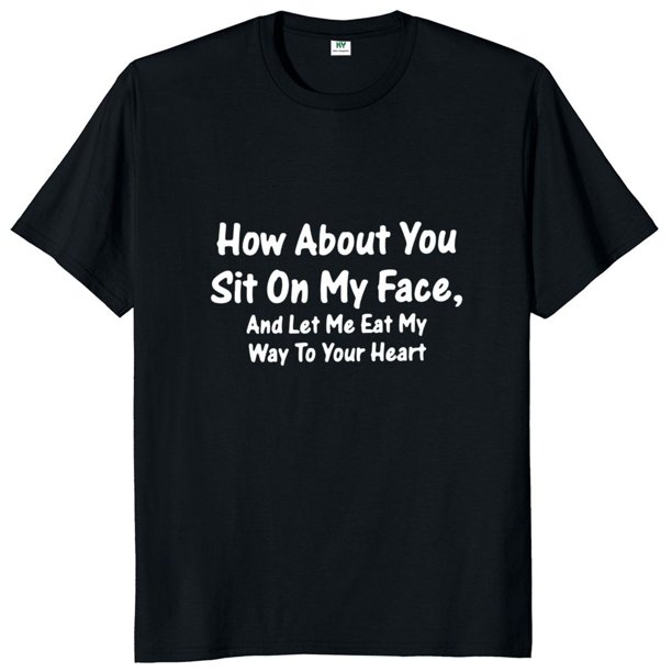 Cómo sobre ti sentarse en la cara y deja yo comí el camino a tu corazón camiseta sarcástica Humor para os camiseta divertida Camiseta de algodón suave