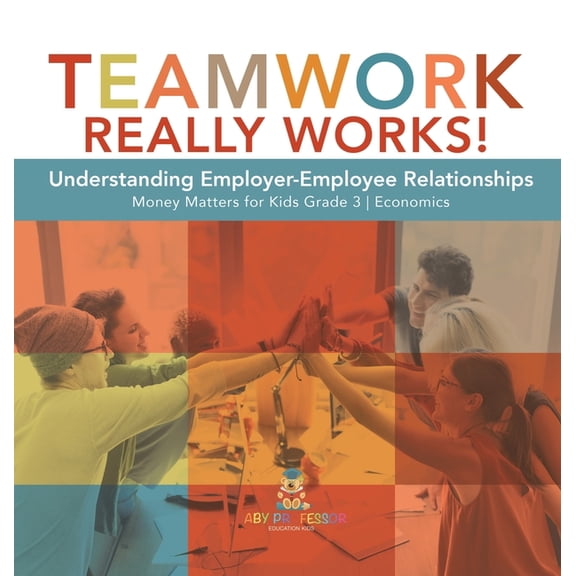 Teamwork Really Works!: Understanding Employer-Employee Relationships Money Matters for Kids Grade 3 Economics (Hardcover)