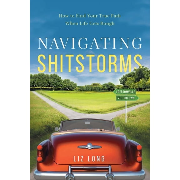 Navigating Shitstorms: How to Find Your True Path When Life Gets Rough, (Paperback)