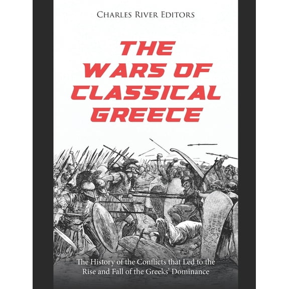 The Wars of Classical Greece: The History of the Conflicts that Led to the Rise and Fall of the Greeks' Dominance, (Paperback)