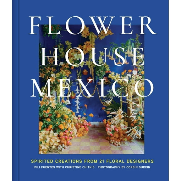 Flower House Mexico: Spirited Creations from 21 Floral Designers, (Hardcover)