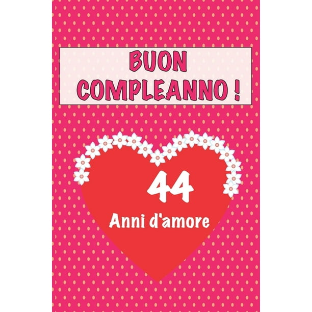 Buon Compleanno 44 Anni D Amore 44 Anni D Amore San Valentino Adorabile E Bello Libro Quaderno Di Compleanno Che Puo Usarlo Come Diario O Taccuino Paperback Walmart Com Walmart Com