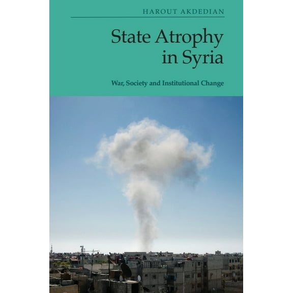 State Atrophy in Syria: War, Society and Institutional Change, (Paperback)