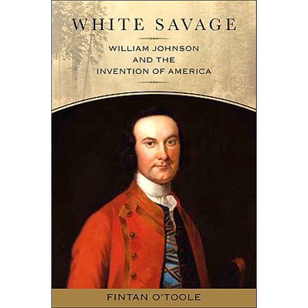 White Savage William Johnson And The Invention Of
