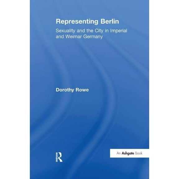 Representing Berlin: Sexuality and the City in Imperial and Weimar Germany, (Paperback)