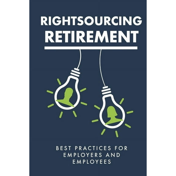 Rightsourcing Retirement : Best Practices For Employers And Employees (Paperback)