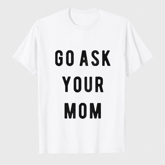 Funny Mens T-Shirt - Go Ask Your Mom Tee - Hilarious Fathers Day Shirt for Dad