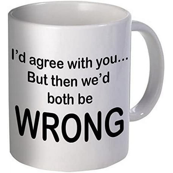 Funny Coffee Mugs I Would Agree With You But Then We Would Both Be Wrong Ceramic Coffee Mug 11 Oz Tea Cup Unique Birthday and Holiday Gifts
