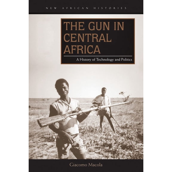 New African Histories: The Gun in Central Africa : A History of Technology and Politics (Paperback)