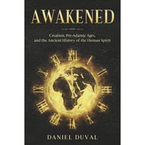 Awakened: Creation, Pre-Adamic Ages, and the Ancient History of the Human Spirit, (Paperback)