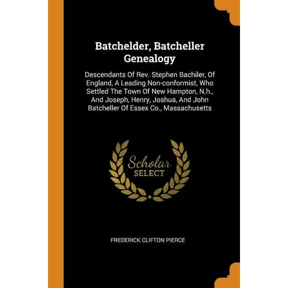 Batchelder, Batcheller Genealogy: Descendants of Rev. Stephen Bachiler, of England, a Leading Non-Conformist, Who Settled the Town of New Hampton, N.H., and Joseph, Henry, Joshua, and John Batcheller