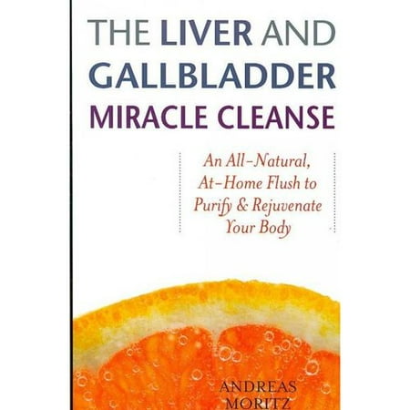 The Liver and Gallbladder Miracle Cleanse: An All-Natural, At-Home Flush to Purify and Rejuvenate Your Body
