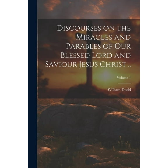 Discourses on the Miracles and Parables of Our Blessed Lord and Saviour Jesus Christ ..; Volume 1 (Paperback)