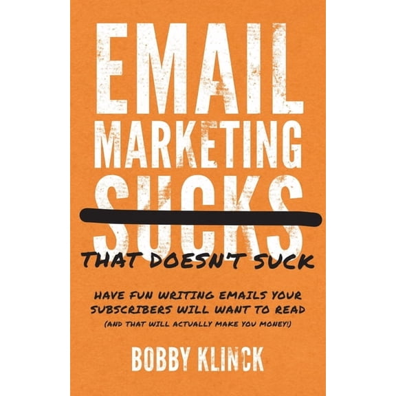 Email Marketing That Doesn't Suck: Have Fun Writing Emails Your Subscribers Will Want to Read (and That Will Actually Ma, (Paperback)