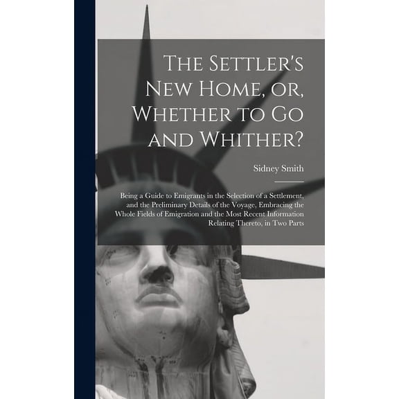 The Settler's New Home, or, Whether to Go and Whither? [microform]: Being a Guide to Emigrants in the Selection of a Set, (Hardcover)