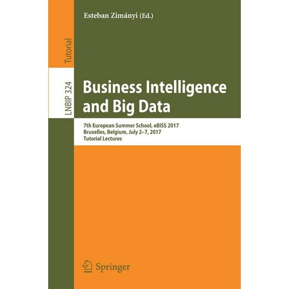 Lecture Notes in Business Information Pr Business Intelligence and Big Data: 7th European Summer School, Ebiss 2017, Bruxelles, Belgium, July 2-7, 2017, Tutorial, Book 324, (Paperback)