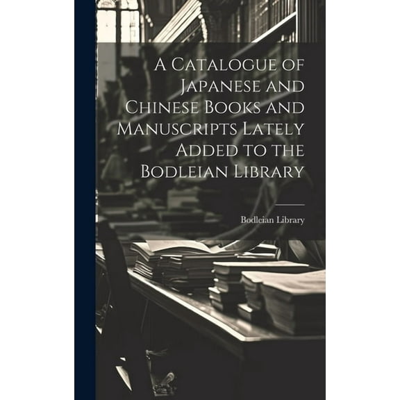 A Catalogue of Japanese and Chinese Books and Manuscripts Lately Added to the Bodleian Library (Hardcover)