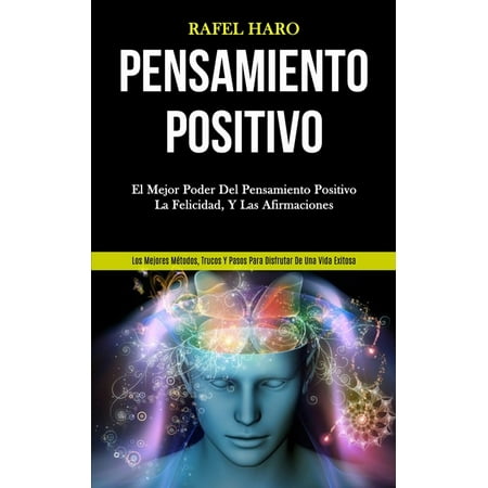 Pensamiento Positivo : El mejor poder del pensamiento positivo, la felicidad, y las afirmaciones (Los mejores métodos, trucos y pasos para disfrutar de una vida exitosa) (Paperback)