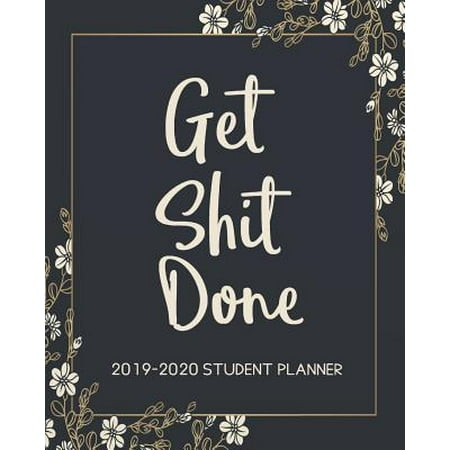 Get Shit Done 2019-2020 Student Planner : 2019-2020 Student Planner Daily Planner - Weekly and Monthly Calendar Planner with inspirational quotes Academic Planner (August 2019 - July