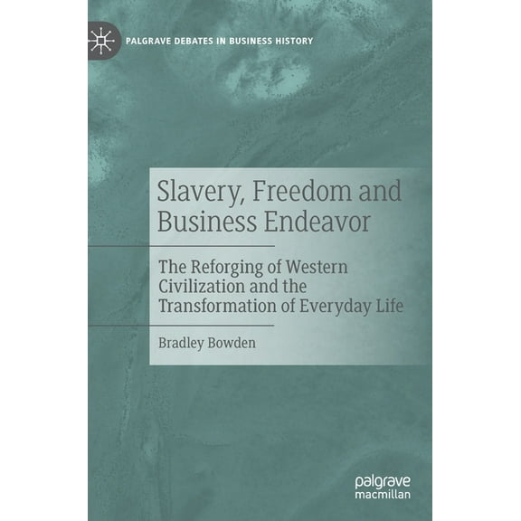 Palgrave Debates in Business History Slavery, Freedom and Business Endeavor: The Reforging of Western Civilization and the Transformation of Everyday Life, (Hardcover)