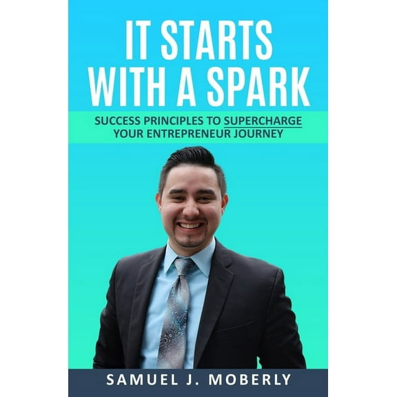 It Starts With A Spark: Success Principles to Supercharge Your Entrepreneur Journey (Paperback)