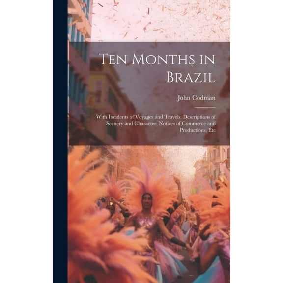 Ten Months in Brazil: With Incidents of Voyages and Travels, Descriptions of Scenery and Character, Notices of Commerce and Productions, Etc (Hardcover)