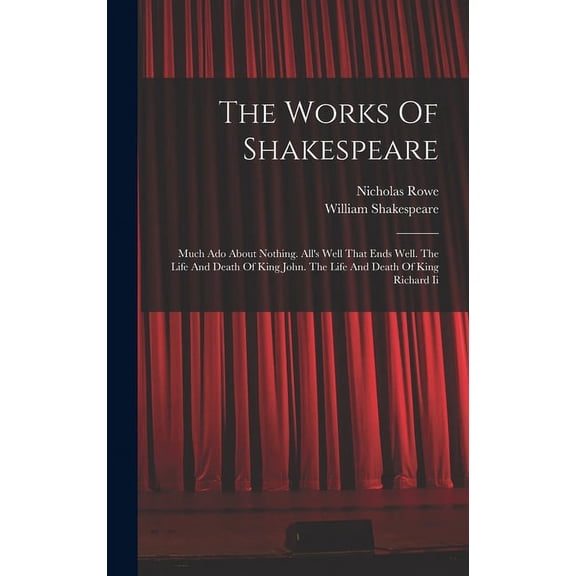 The Works Of Shakespeare: Much Ado About Nothing. All's Well That Ends Well. The Life And Death Of King John. The Life A, (Hardcover)