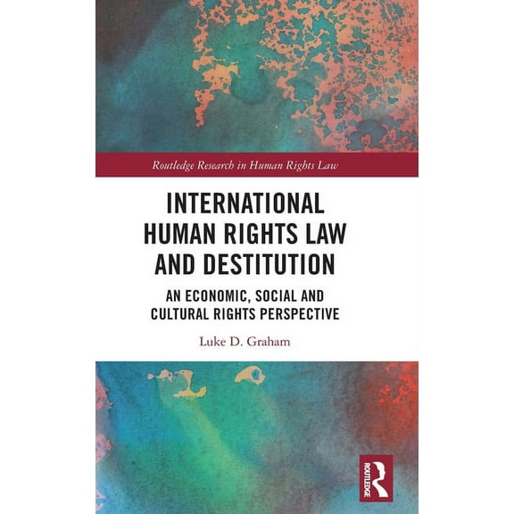 Routledge Research in Human Rights Law International Human Rights Law and Destitution: An Economic, Social and Cultural Rights Perspective, (Hardcover)