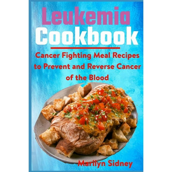 Leukemia Cookbook: Cancer Fighting Meal Recipes to Prevent and Reverse Cancer of the Blood, (Paperback)