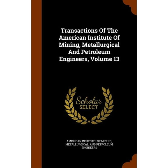 Transactions Of The American Institute Of Mining, Metallurgical And Petroleum Engineers, Volume 13 (Hardcover)