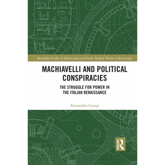 Routledge Studies in Renaissance and Ear Machiavelli and Political Conspiracies: The Struggle for Power in the Italian Renaissance, (Paperback)