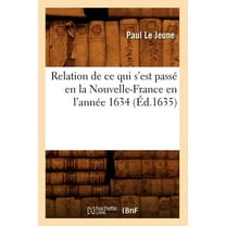 Histoire: Relation de CE Qui s'Est Passé En La Nouvelle-France En l'Année 1634 (Éd.1635) (Paperback)