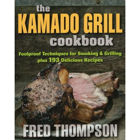 Kamado Grill Cookbook : Foolproof Techniques for Smoking & Grilling, Plus 193 Delicious (Best Kamado Grill Cookbook)