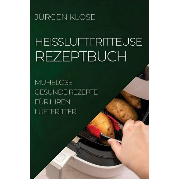 HeiÃluftfritteuse Rezeptbuch: MÃ¼helose Gesunde Rezepte FÃ¼r Ihren Luftfritter, (Paperback)