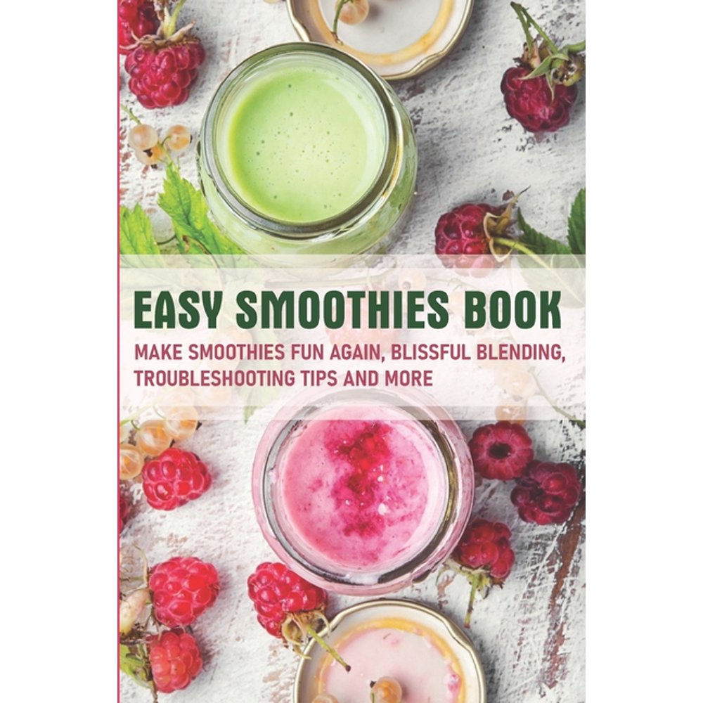 Easy Smoothies Book Make Smoothies Fun Again, Blissful Blending, Troubleshooting Tips And More