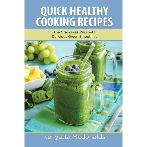 Quick Healthy Cooking Recipes: The Grain Free Way with Delicious Green Smoothies, (Paperback)
