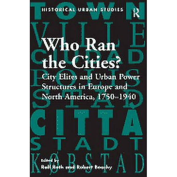 Historical Urban Studies: Who Ran the Cities?: City Elites and Urban Power Structures in Europe and North America, 1750-1940 (Hardcover)