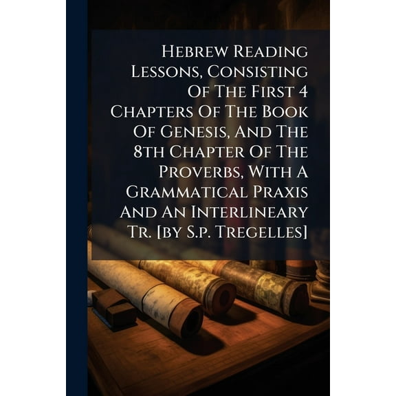 Hebrew Reading Lessons, Consisting Of The First 4 Chapters Of The Book Of Genesis, And The 8th Chapter Of The Proverbs, , (Paperback)