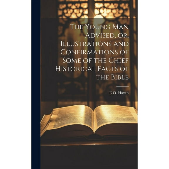 The Young man Advised, or, Illustrations and Confirmations of Some of the Chief Historical Facts of the Bible (Hardcover)