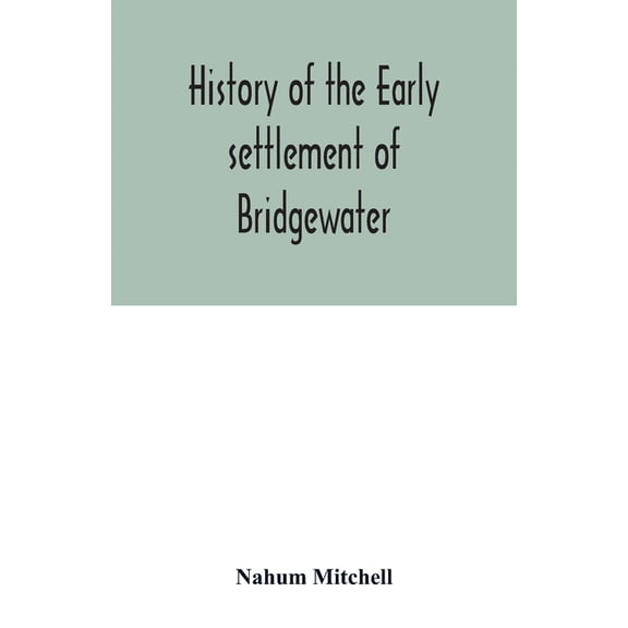 History of the early settlement of Bridgewater, in Plymouth county, Massachusetts, including an extensive Family registe, (Paperback)