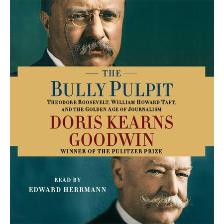 The Bully Pulpit : Theodore Roosevelt, William Howard Taft, and the Golden Age of