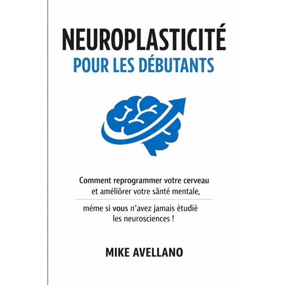 NeuroplasticitÃ© NeuroplasticitÃ© Pour Les DÃ©butants: Comment reprogrammer votre cerveau et amÃ©liorer votre santÃ© mentale, mÃªme si vous n&, Book 1, (Paperback)