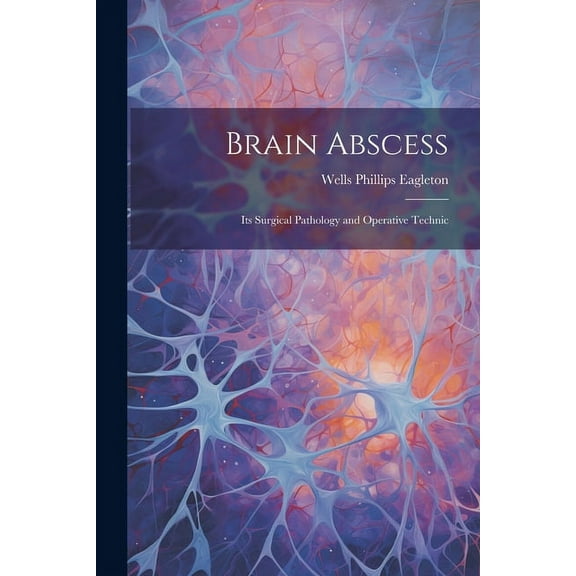 Brain Abscess : Its Surgical Pathology and Operative Technic (Paperback)
