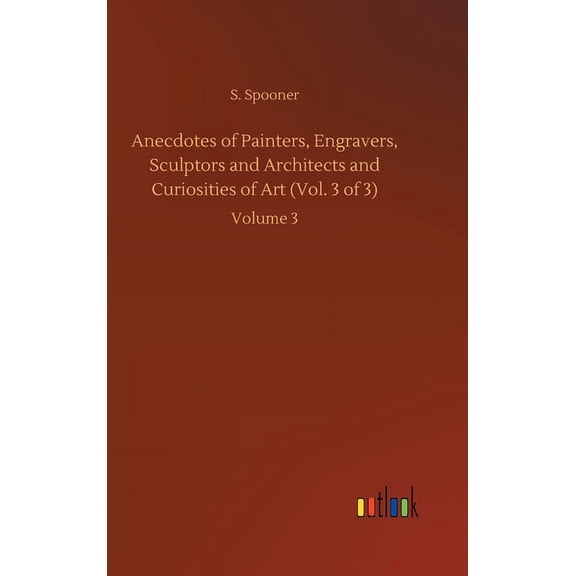 Anecdotes of Painters, Engravers, Sculptors and Architects and Curiosities of Art (Vol. 3 of 3): Volume 3 (Hardcover)