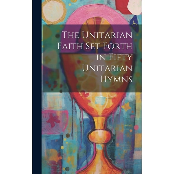 The Unitarian Faith set Forth in Fifty Unitarian Hymns (Hardcover)