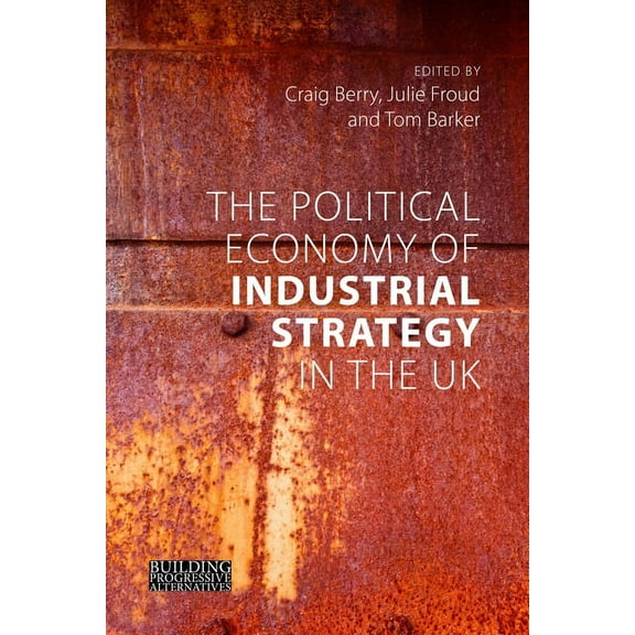 Building Progressive Alternatives The Political Economy of Industrial Strategy in the UK: From Productivity Problems to Development Dilemmas, (Paperback)