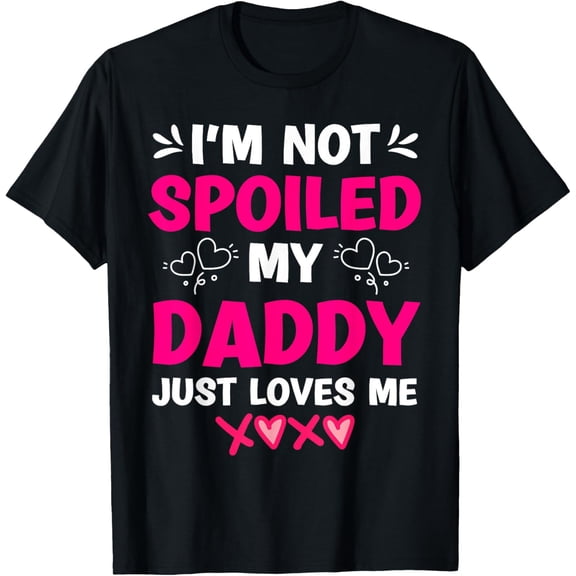 Exquisite and comfortable-I'm Not Spoiled My Daddy Just Loves Me Kids Girls Daughter T-Shirt